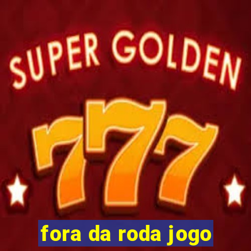 fora da roda jogo